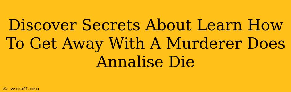 Discover Secrets About Learn How To Get Away With A Murderer Does Annalise Die