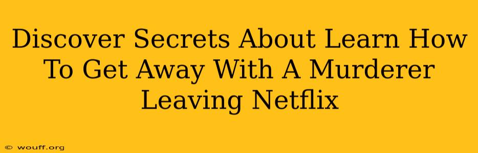 Discover Secrets About Learn How To Get Away With A Murderer Leaving Netflix