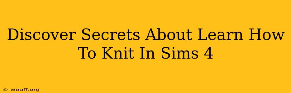 Discover Secrets About Learn How To Knit In Sims 4