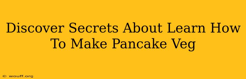 Discover Secrets About Learn How To Make Pancake Veg