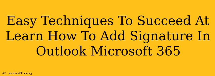 Easy Techniques To Succeed At Learn How To Add Signature In Outlook Microsoft 365