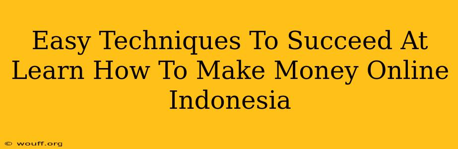 Easy Techniques To Succeed At Learn How To Make Money Online Indonesia