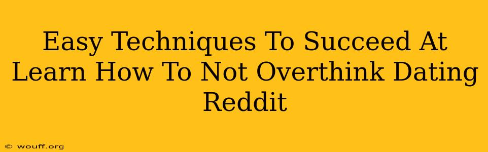 Easy Techniques To Succeed At Learn How To Not Overthink Dating Reddit