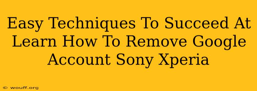 Easy Techniques To Succeed At Learn How To Remove Google Account Sony Xperia