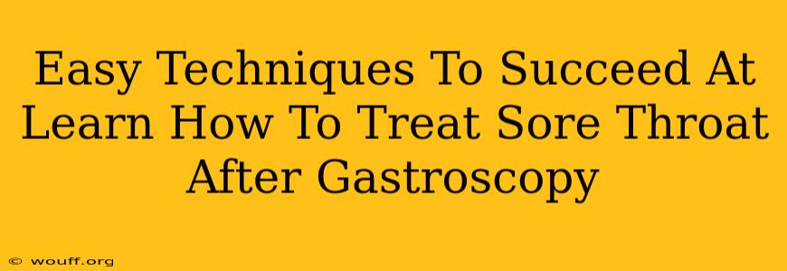 Easy Techniques To Succeed At Learn How To Treat Sore Throat After Gastroscopy