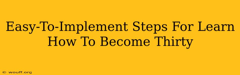 Easy-To-Implement Steps For Learn How To Become Thirty