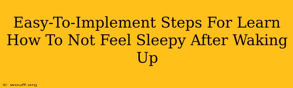 Easy-To-Implement Steps For Learn How To Not Feel Sleepy After Waking Up