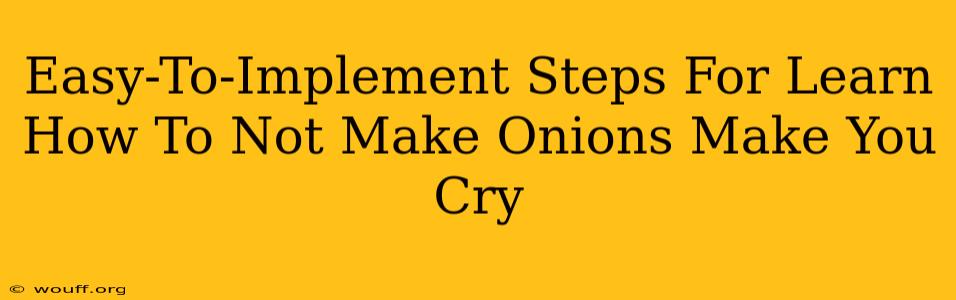 Easy-To-Implement Steps For Learn How To Not Make Onions Make You Cry