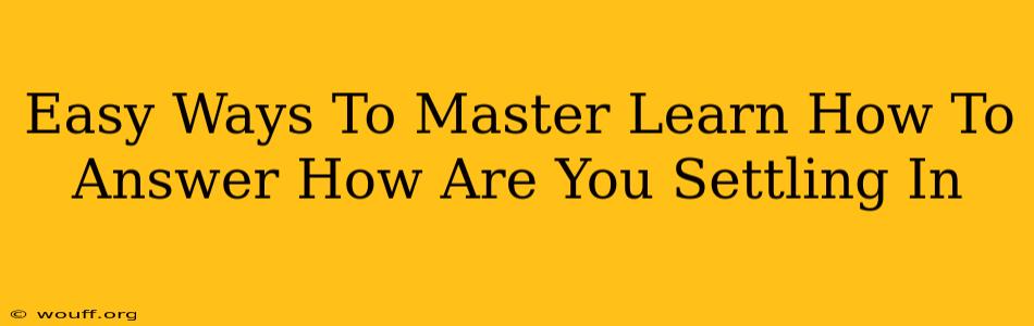 Easy Ways To Master Learn How To Answer How Are You Settling In