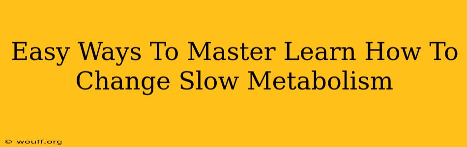 Easy Ways To Master Learn How To Change Slow Metabolism