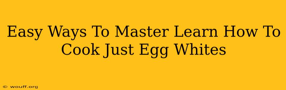 Easy Ways To Master Learn How To Cook Just Egg Whites