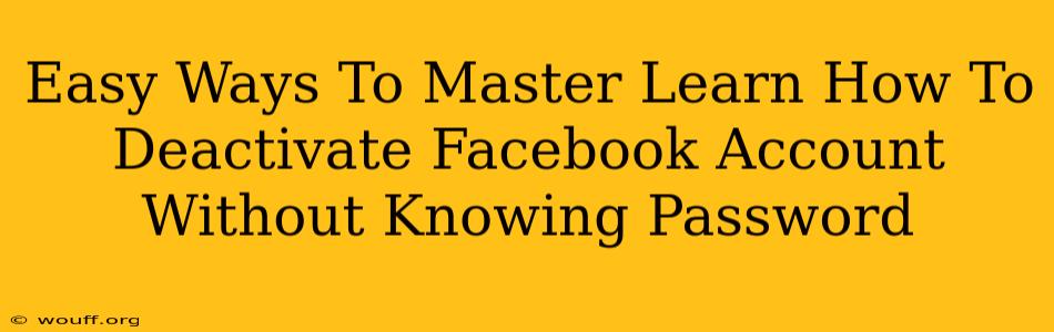 Easy Ways To Master Learn How To Deactivate Facebook Account Without Knowing Password