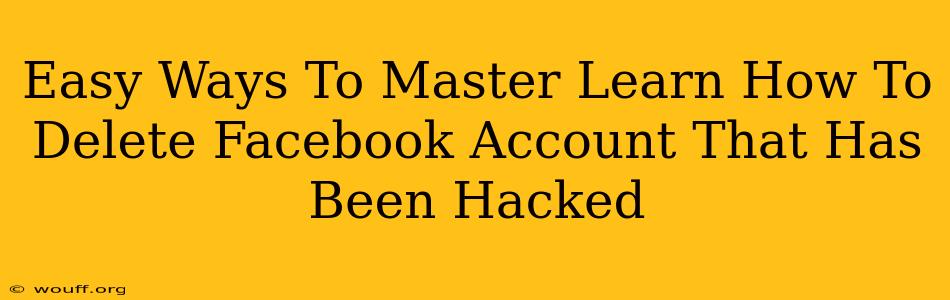 Easy Ways To Master Learn How To Delete Facebook Account That Has Been Hacked