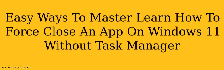 Easy Ways To Master Learn How To Force Close An App On Windows 11 Without Task Manager