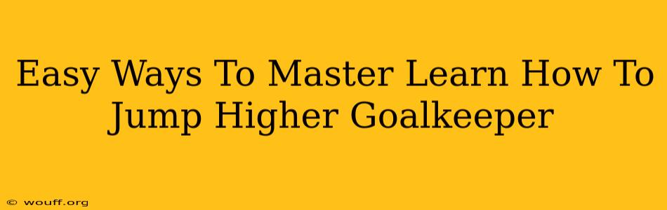 Easy Ways To Master Learn How To Jump Higher Goalkeeper