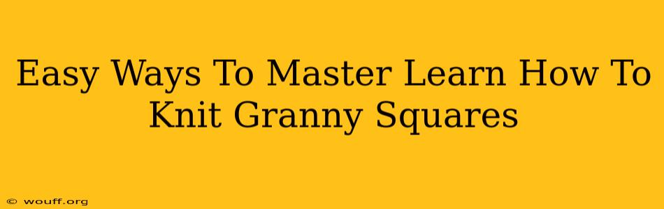 Easy Ways To Master Learn How To Knit Granny Squares