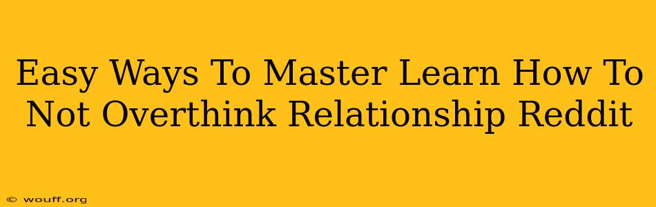 Easy Ways To Master Learn How To Not Overthink Relationship Reddit