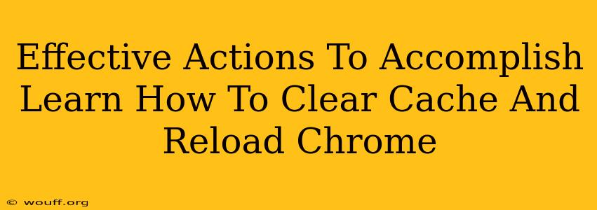 Effective Actions To Accomplish Learn How To Clear Cache And Reload Chrome