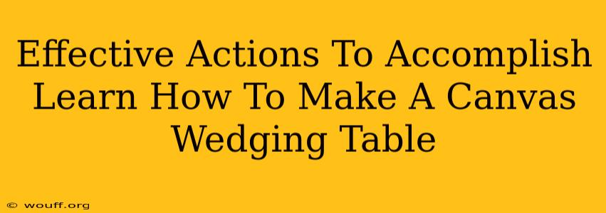 Effective Actions To Accomplish Learn How To Make A Canvas Wedging Table