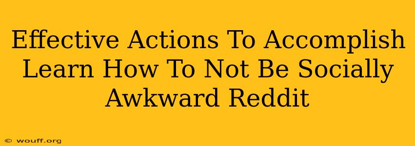 Effective Actions To Accomplish Learn How To Not Be Socially Awkward Reddit