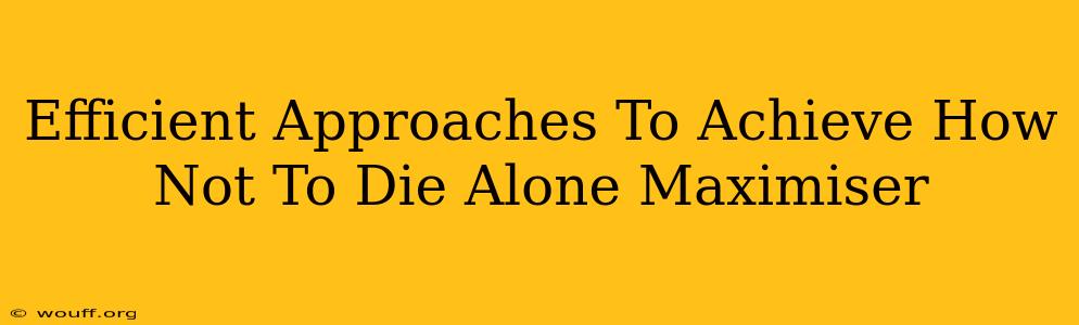 Efficient Approaches To Achieve How Not To Die Alone Maximiser