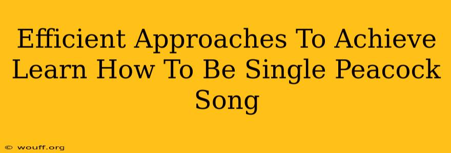 Efficient Approaches To Achieve Learn How To Be Single Peacock Song