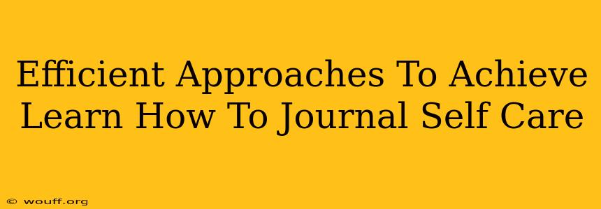 Efficient Approaches To Achieve Learn How To Journal Self Care