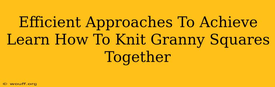 Efficient Approaches To Achieve Learn How To Knit Granny Squares Together