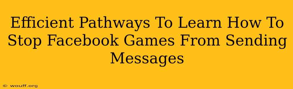 Efficient Pathways To Learn How To Stop Facebook Games From Sending Messages