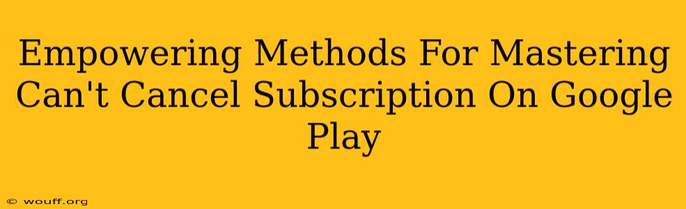 Empowering Methods For Mastering Can't Cancel Subscription On Google Play