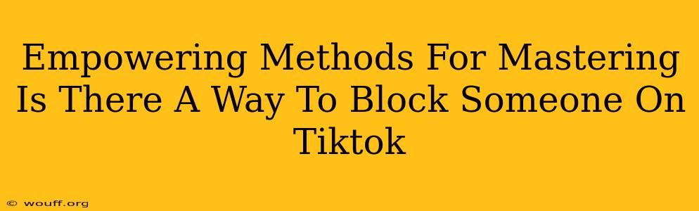 Empowering Methods For Mastering Is There A Way To Block Someone On Tiktok