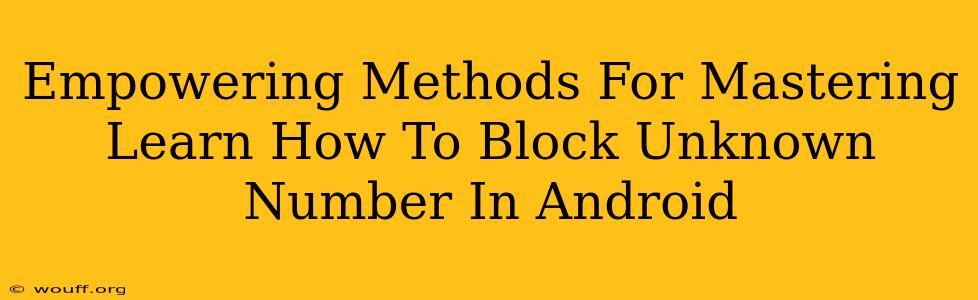 Empowering Methods For Mastering Learn How To Block Unknown Number In Android