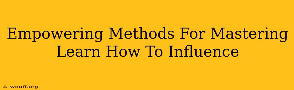 Empowering Methods For Mastering Learn How To Influence