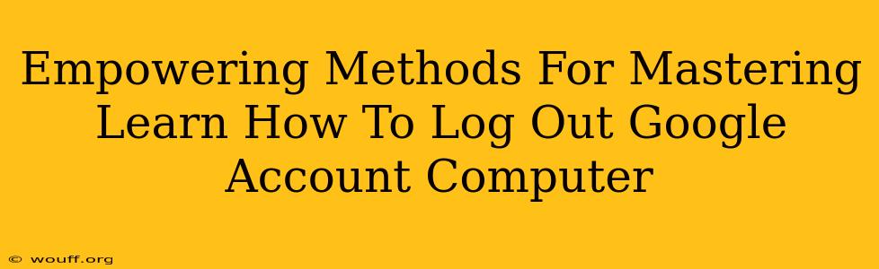 Empowering Methods For Mastering Learn How To Log Out Google Account Computer