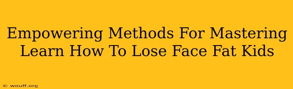 Empowering Methods For Mastering Learn How To Lose Face Fat Kids