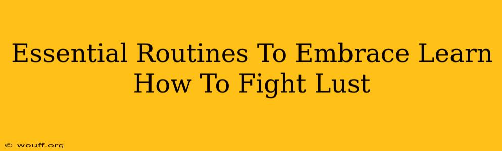 Essential Routines To Embrace Learn How To Fight Lust