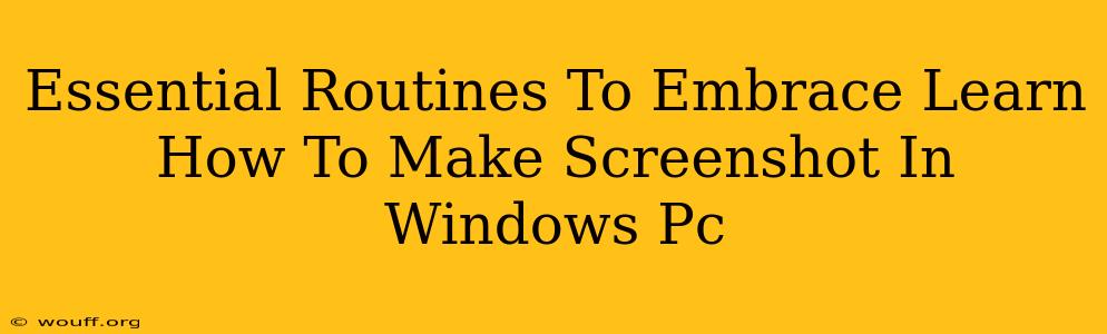 Essential Routines To Embrace Learn How To Make Screenshot In Windows Pc