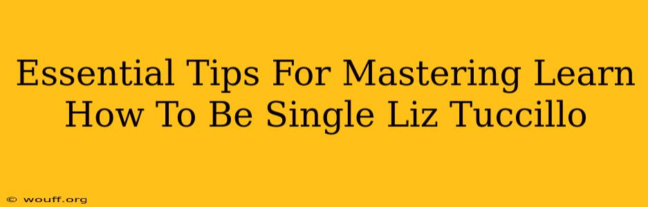 Essential Tips For Mastering Learn How To Be Single Liz Tuccillo