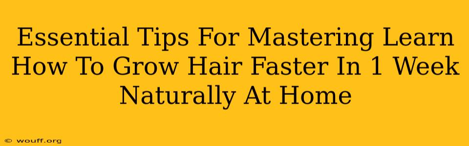 Essential Tips For Mastering Learn How To Grow Hair Faster In 1 Week Naturally At Home