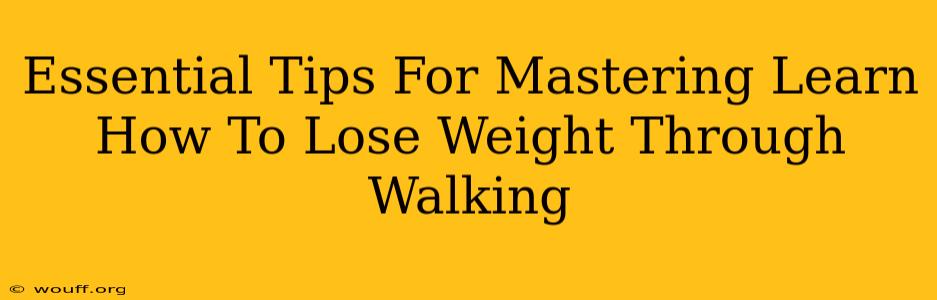 Essential Tips For Mastering Learn How To Lose Weight Through Walking