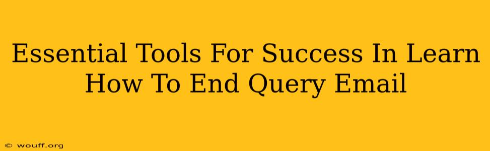 Essential Tools For Success In Learn How To End Query Email