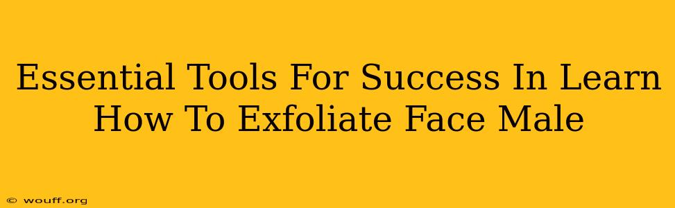 Essential Tools For Success In Learn How To Exfoliate Face Male