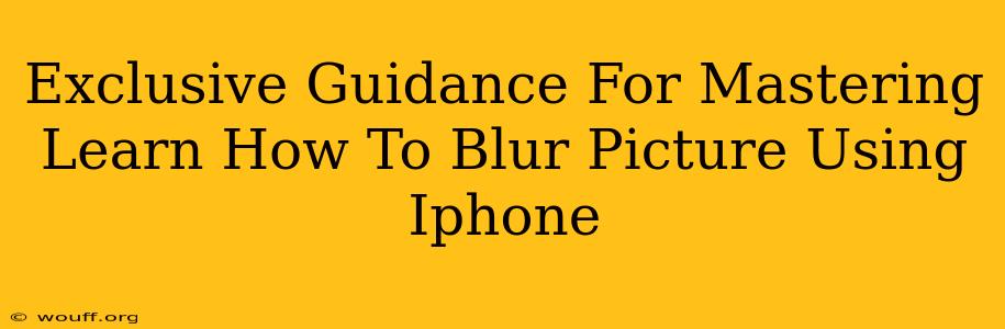 Exclusive Guidance For Mastering Learn How To Blur Picture Using Iphone