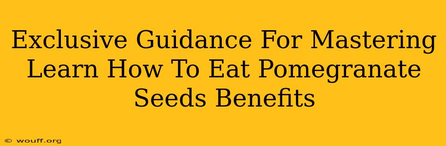 Exclusive Guidance For Mastering Learn How To Eat Pomegranate Seeds Benefits