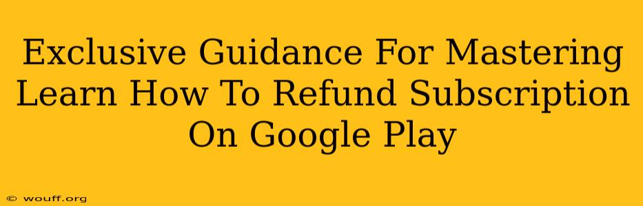 Exclusive Guidance For Mastering Learn How To Refund Subscription On Google Play