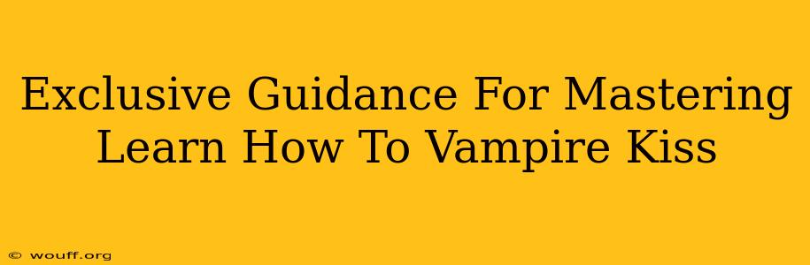 Exclusive Guidance For Mastering Learn How To Vampire Kiss