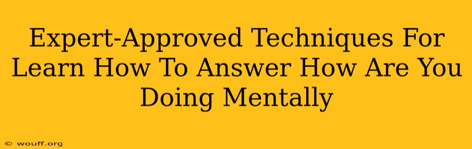 Expert-Approved Techniques For Learn How To Answer How Are You Doing Mentally