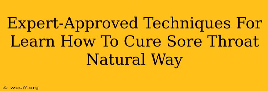 Expert-Approved Techniques For Learn How To Cure Sore Throat Natural Way