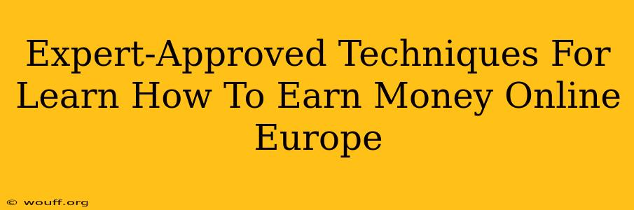 Expert-Approved Techniques For Learn How To Earn Money Online Europe