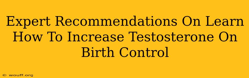 Expert Recommendations On Learn How To Increase Testosterone On Birth Control